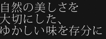 自然の美しさを大切にした、ゆかしい味を存分に